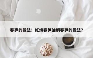 春笋的做法！红烧春笋油焖春笋的做法？