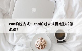 can的过去式！can的过去式否定形式怎么读？
