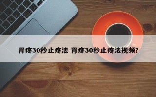 胃疼30秒止疼法 胃疼30秒止疼法视频？