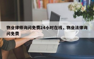 物业律师询问免费24小时在线，物业法律询问免费