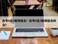 高考6选3聪明组合！高考6选3聪明组合政治？