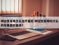 神经性耳鸣怎么治疗最好 神经性耳鸣吃什么药效果最好最快？