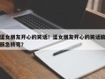 逗女朋友开心的笑话！逗女朋友开心的笑话脑筋急转弯？