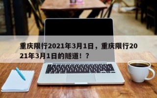 重庆限行2021年3月1日，重庆限行2021年3月1日的隧道！？