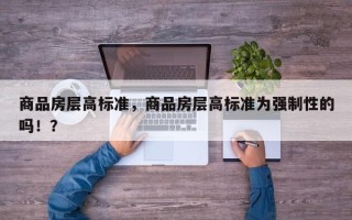 商品房层高标准，商品房层高标准为强制性的吗！？