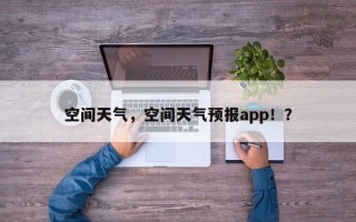 空间天气，空间天气预报app！？