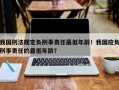 我国刑法规定负刑事责任最低年龄！我国应负刑事责任的最低年龄？