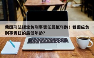 我国刑法规定负刑事责任最低年龄！我国应负刑事责任的最低年龄？