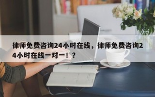 律师免费咨询24小时在线，律师免费咨询24小时在线一对一！？