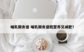 哺乳期食谱 哺乳期食谱既营养又减肥？