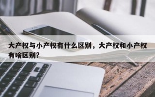 大产权与小产权有什么区别，大产权和小产权有啥区别?