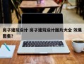 房子建筑设计 房子建筑设计图片大全 效果图集？