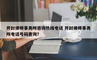 开封律师事务所咨询热线电话 开封律师事务所电话号码查询？