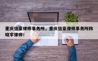 重庆信豪律师事务所，重庆信豪律师事务所韩晓宇律师！