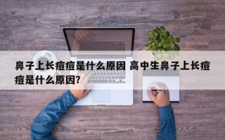 鼻子上长痘痘是什么原因 高中生鼻子上长痘痘是什么原因？