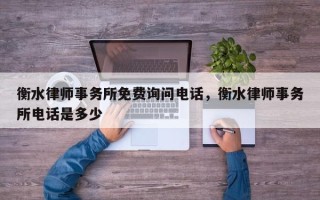 衡水律师事务所免费询问电话，衡水律师事务所电话是多少