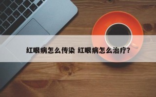 红眼病怎么传染 红眼病怎么治疗？