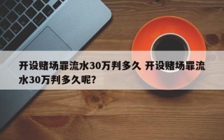 开设赌场罪流水30万判多久 开设赌场罪流水30万判多久呢？