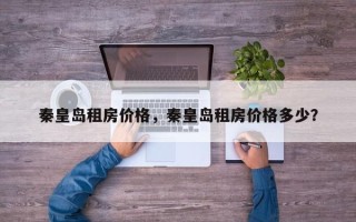 秦皇岛租房价格，秦皇岛租房价格多少？