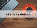 头痛怎么治 月子风头痛怎么治？