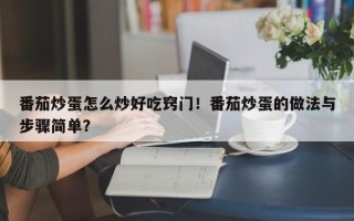 番茄炒蛋怎么炒好吃窍门！番茄炒蛋的做法与步骤简单？