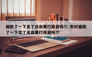 猫抓了一下出了点血要打疫苗吗?！农村猫抓了一下出了点血要打疫苗吗?？