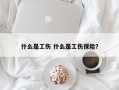 什么是工伤 什么是工伤保险？