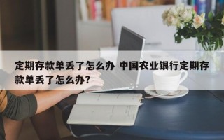 定期存款单丢了怎么办 中国农业银行定期存款单丢了怎么办？