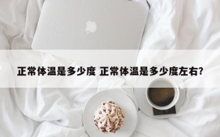 正常体温是多少度 正常体温是多少度左右？