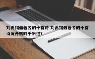 刘禹锡最著名的十首诗 刘禹锡最著名的十首诗沉舟侧畔千帆过？