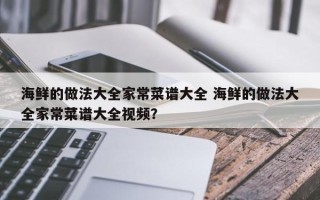 海鲜的做法大全家常菜谱大全 海鲜的做法大全家常菜谱大全视频？