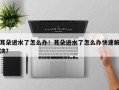 耳朵进水了怎么办！耳朵进水了怎么办快速解决？