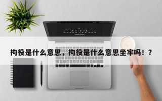 拘役是什么意思，拘役是什么意思坐牢吗！？
