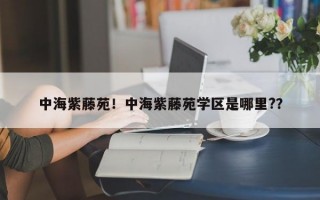 中海紫藤苑！中海紫藤苑学区是哪里?？