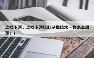 上吐下泻，上吐下泻拉肚子像拉水一样怎么回事！？