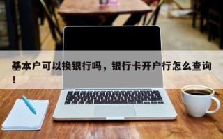 基本户可以换银行吗，银行卡开户行怎么查询！