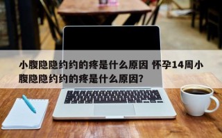 小腹隐隐约约的疼是什么原因 怀孕14周小腹隐隐约约的疼是什么原因？