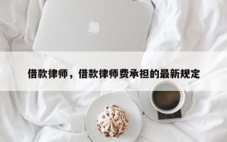 借款律师，借款律师费承担的最新规定