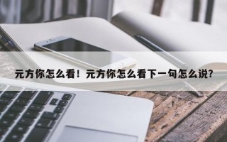 元方你怎么看！元方你怎么看下一句怎么说？