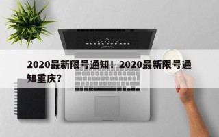 2020最新限号通知！2020最新限号通知重庆？