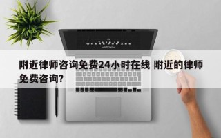 附近律师咨询免费24小时在线 附近的律师免费咨询？