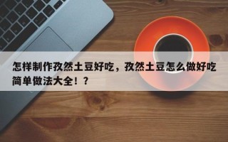 怎样制作孜然土豆好吃，孜然土豆怎么做好吃简单做法大全！？