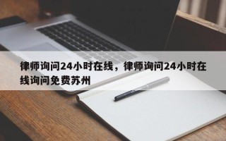 律师询问24小时在线，律师询问24小时在线询问免费苏州