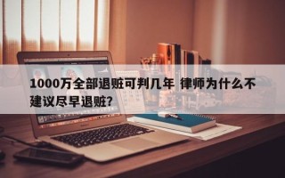 1000万全部退赃可判几年 律师为什么不建议尽早退赃？