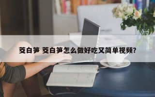 茭白笋 茭白笋怎么做好吃又简单视频？