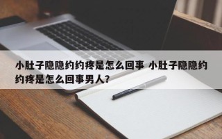 小肚子隐隐约约疼是怎么回事 小肚子隐隐约约疼是怎么回事男人？