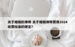 关于婚姻的律师 关于婚姻律师费用2024收费标准的规定？