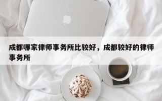 成都哪家律师事务所比较好，成都较好的律师事务所