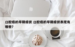 口腔癌的早期症状 口腔癌的早期症状表现有哪些？