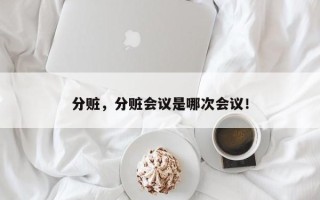 分赃，分赃会议是哪次会议！